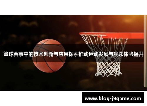 篮球赛事中的技术创新与应用探索推动运动发展与观众体验提升
