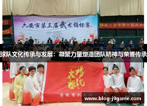 球队文化传承与发展：凝聚力量塑造团队精神与荣誉传承