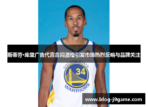 斯蒂芬·库里广告代言合同激增引发市场热烈反响与品牌关注