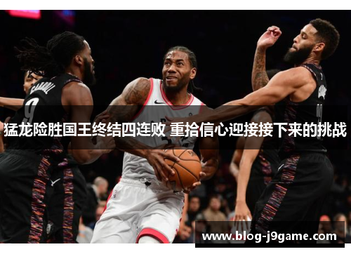 猛龙险胜国王终结四连败 重拾信心迎接接下来的挑战