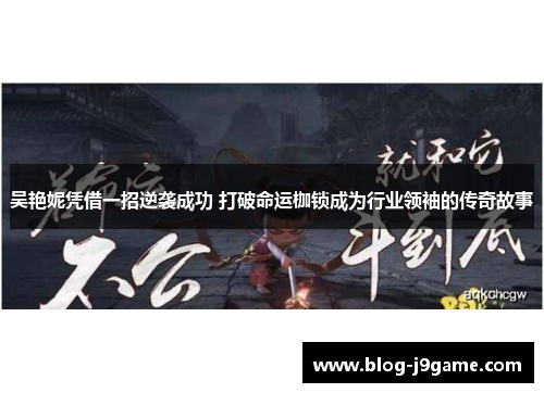 吴艳妮凭借一招逆袭成功 打破命运枷锁成为行业领袖的传奇故事