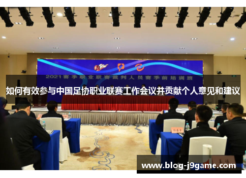 如何有效参与中国足协职业联赛工作会议并贡献个人意见和建议