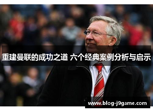 重建曼联的成功之道 六个经典案例分析与启示 重建曼联的成功之道 六个经典案例分析与启示