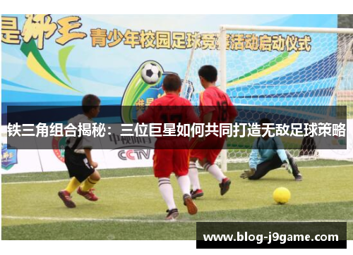 铁三角组合揭秘:三位巨星如何共同打造无敌足球策略 铁三角组合揭秘:三位巨星如何共同打造无敌足球策略