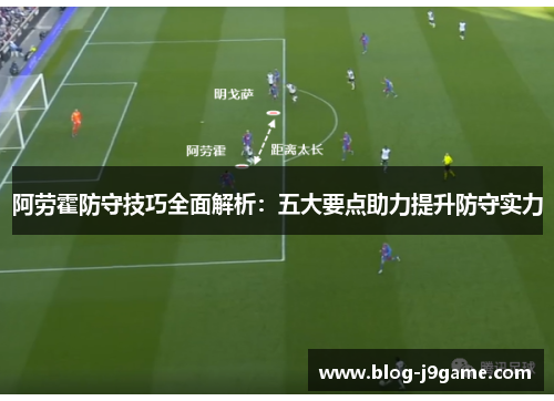 阿劳霍防守技巧全面解析:五大要点助力提升防守实力 阿劳霍防守技巧全面解析:五大要点助力提升防守实力