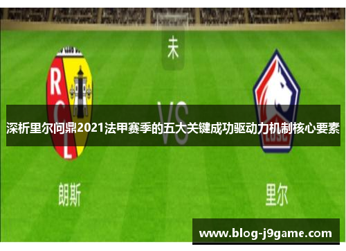深析里尔问鼎2021法甲赛季的五大关键成功驱动力机制核心要素 深析里尔问鼎2021法甲赛季的五大关键成功驱动力机制核心要素
