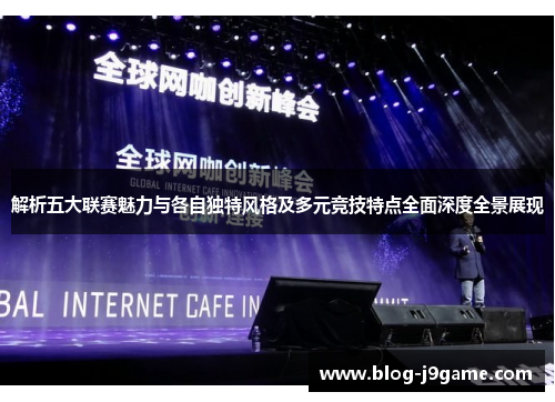 解析五大联赛魅力与各自独特风格及多元竞技特点全面深度全景展现 解析五大联赛魅力与各自独特风格及多元竞技特点全面深度全景展现
