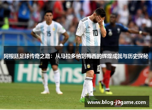 阿根廷足球传奇之路:从马拉多纳到梅西的辉煌成就与历史探秘 阿根廷足球传奇之路:从马拉多纳到梅西的辉煌成就与历史探秘