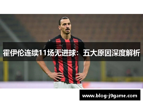 霍伊伦连续11场无进球：五大原因深度解析