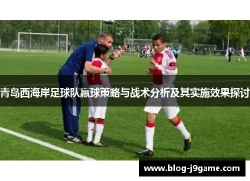 青岛西海岸足球队赢球策略与战术分析及其实施效果探讨