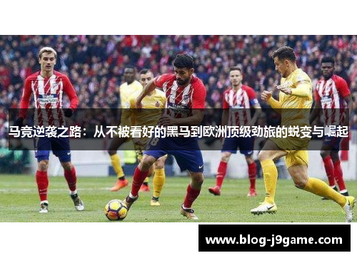 马竞逆袭之路:从不被看好的黑马到欧洲顶级劲旅的蜕变与崛起 马竞逆袭之路:从不被看好的黑马到欧洲顶级劲旅的蜕变与崛起