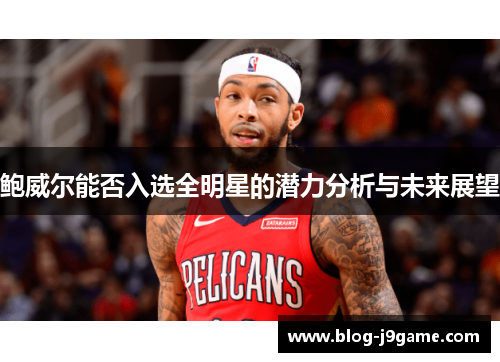 鲍威尔能否入选全明星的潜力分析与未来展望