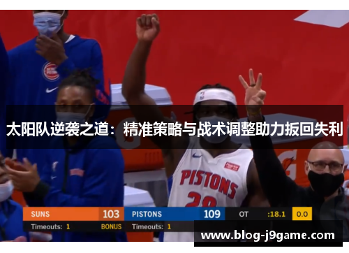 太阳队逆袭之道：精准策略与战术调整助力扳回失利