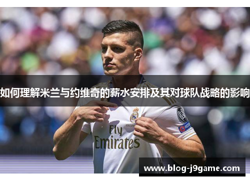 如何理解米兰与约维奇的薪水安排及其对球队战略的影响 如何理解米兰与约维奇的薪水安排及其对球队战略的影响