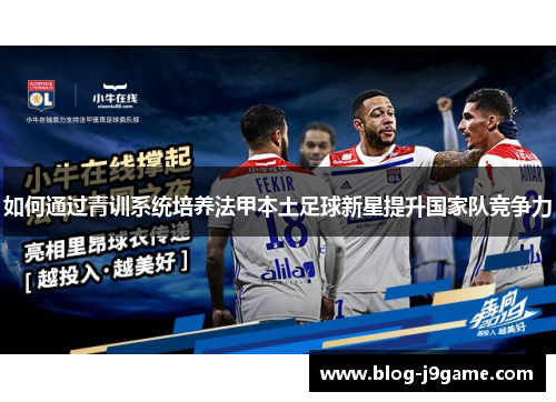 如何通过青训系统培养法甲本土足球新星提升国家队竞争力