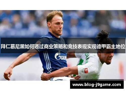 拜仁慕尼黑如何通过商业策略和竞技表现实现德甲霸主地位