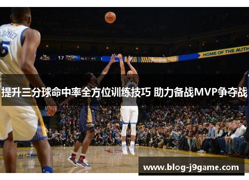 提升三分球命中率全方位训练技巧 助力备战MVP争夺战