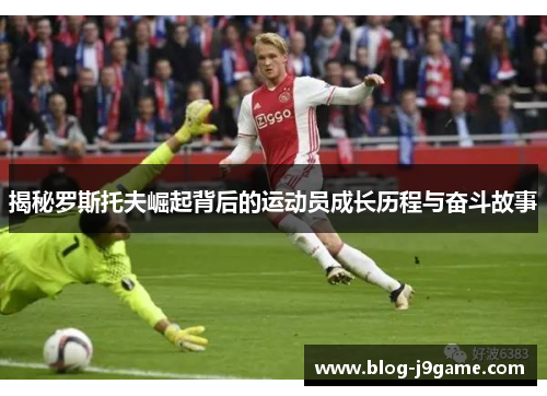 揭秘罗斯托夫崛起背后的运动员成长历程与奋斗故事