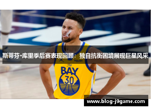 斯蒂芬·库里季后赛表现回顾：独自抗衡困境展现巨星风采