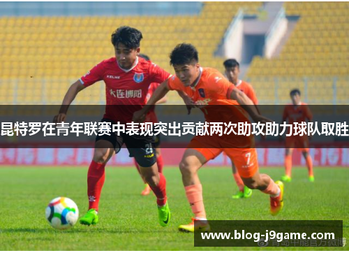 昆特罗在青年联赛中表现突出贡献两次助攻助力球队取胜