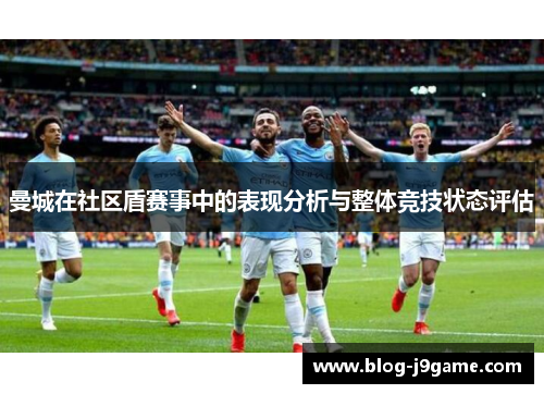 曼城在社区盾赛事中的表现分析与整体竞技状态评估