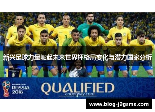 新兴足球力量崛起未来世界杯格局变化与潜力国家分析