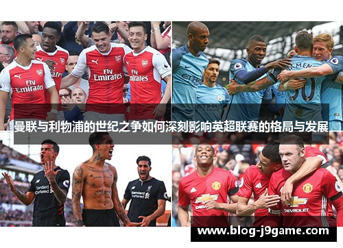 曼联与利物浦的世纪之争如何深刻影响英超联赛的格局与发展
