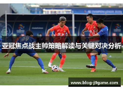 亚冠焦点战主帅策略解读与关键对决分析 亚冠焦点战主帅策略解读与关键对决分析