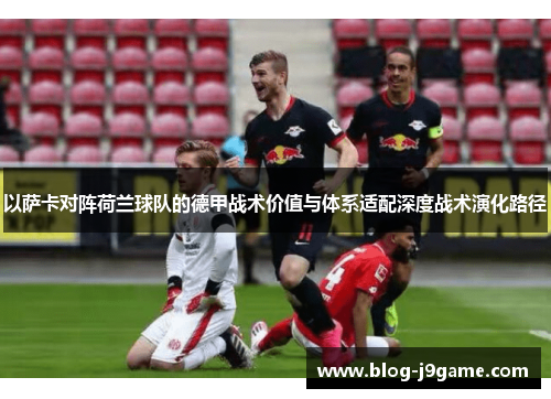 以萨卡对阵荷兰球队的德甲战术价值与体系适配深度战术演化路径