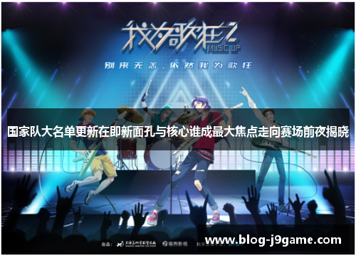 国家队大名单更新在即新面孔与核心谁成最大焦点走向赛场前夜揭晓