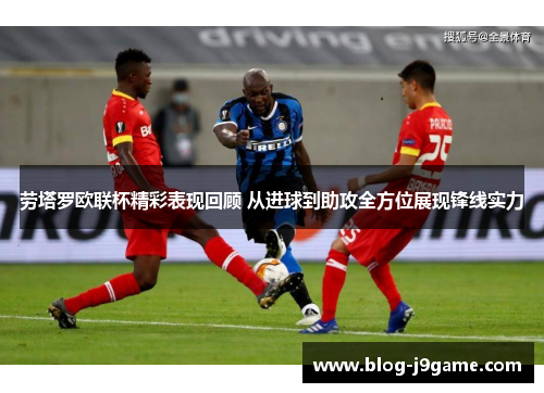 劳塔罗欧联杯精彩表现回顾 从进球到助攻全方位展现锋线实力