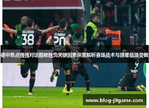德甲焦点强强对话前瞻胜负关键因素深度解析赛场战术与球星临场变数