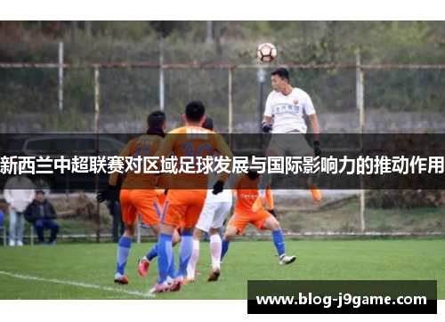新西兰中超联赛对区域足球发展与国际影响力的推动作用