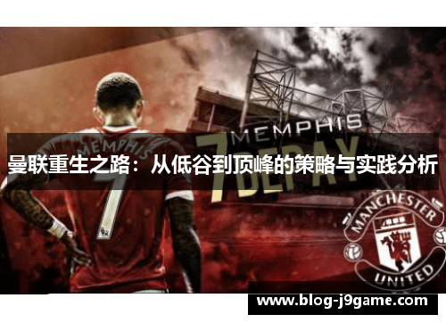 曼联重生之路：从低谷到顶峰的策略与实践分析