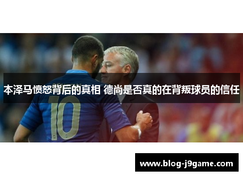 本泽马愤怒背后的真相 德尚是否真的在背叛球员的信任