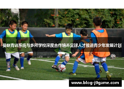 曼联青训系统与多所学校深度合作培养足球人才推进青少年发展计划