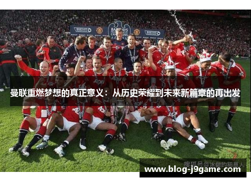 曼联重燃梦想的真正意义：从历史荣耀到未来新篇章的再出发