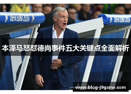 本泽马怒怼德尚事件五大关键点全面解析