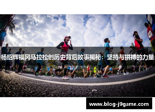 杨绍辉福冈马拉松创历史背后故事揭秘：坚持与拼搏的力量