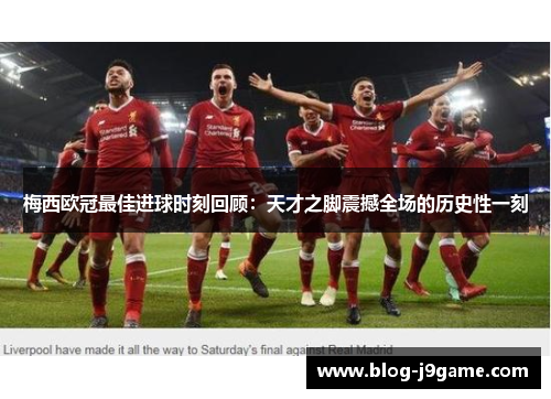 梅西欧冠最佳进球时刻回顾：天才之脚震撼全场的历史性一刻