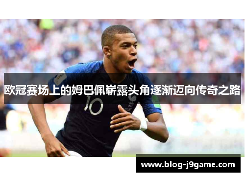 欧冠赛场上的姆巴佩崭露头角逐渐迈向传奇之路