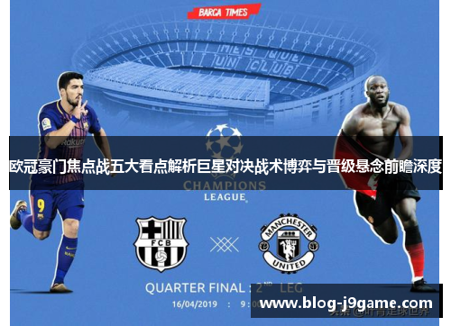 欧冠豪门焦点战五大看点解析巨星对决战术博弈与晋级悬念前瞻深度