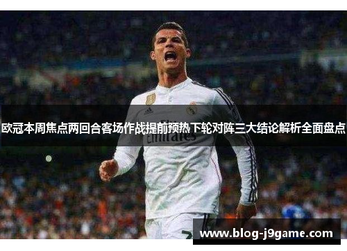 欧冠本周焦点两回合客场作战提前预热下轮对阵三大结论解析全面盘点