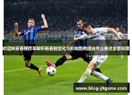 欧冠联赛赛程改革解析新赛制变化与影响前瞻球迷关注要点全面梳理