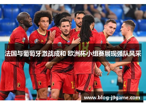法国与葡萄牙激战成和 欧洲杯小组赛展现强队风采