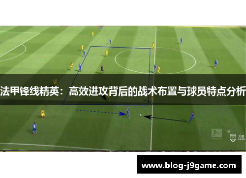 法甲锋线精英：高效进攻背后的战术布置与球员特点分析