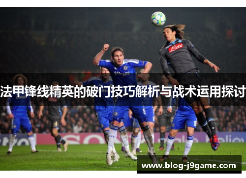 法甲锋线精英的破门技巧解析与战术运用探讨