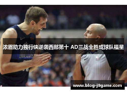 浓眉助力独行侠逆袭西部第十 AD三战全胜成球队福星 浓眉助力独行侠逆袭西部第十 AD三战全胜成球队福星
