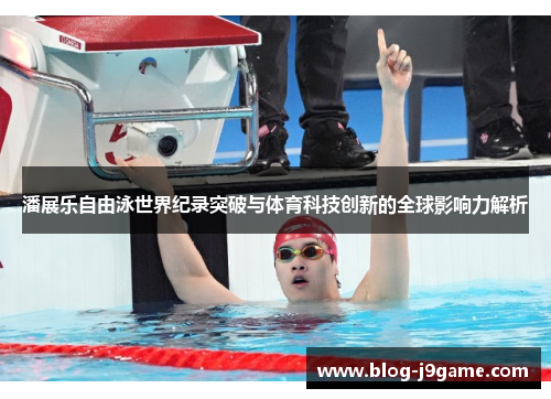 潘展乐自由泳世界纪录突破与体育科技创新的全球影响力解析