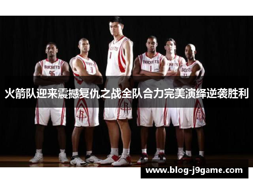 火箭队迎来震撼复仇之战全队合力完美演绎逆袭胜利